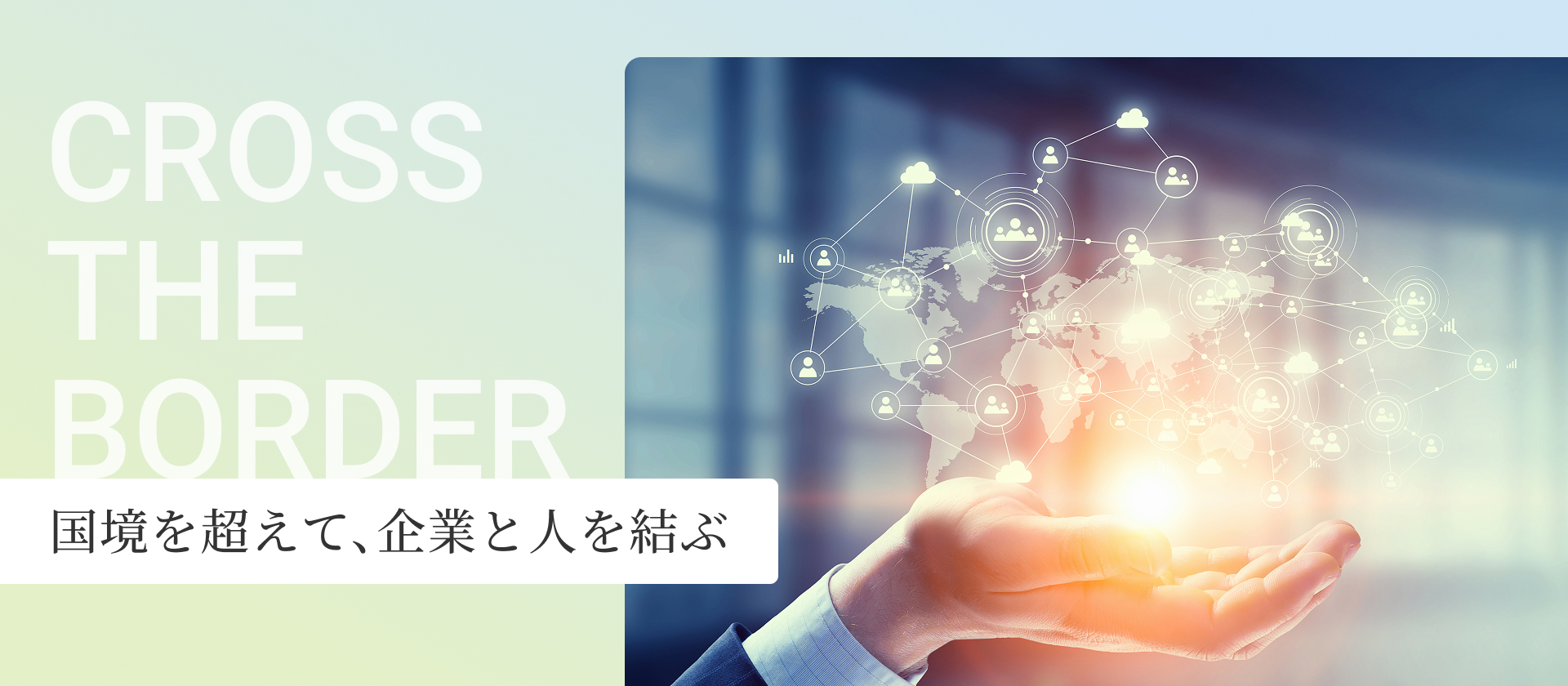 cross THE border 国境を超えて、企業と人を結ぶ